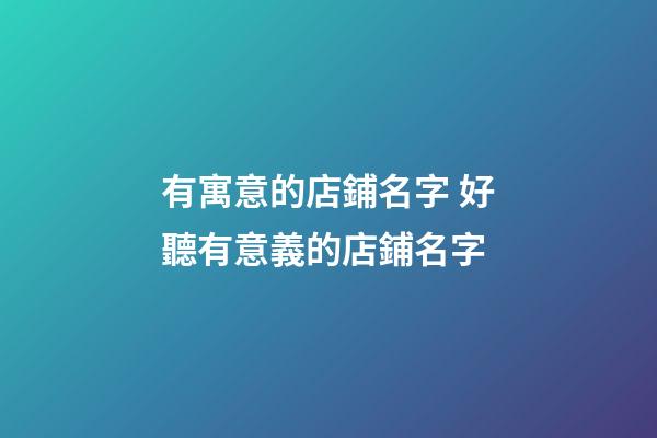 有寓意的店鋪名字 好聽有意義的店鋪名字-第1張-店鋪起名-玄機(jī)派